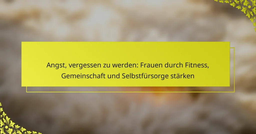 Angst, vergessen zu werden: Frauen durch Fitness, Gemeinschaft und Selbstfürsorge stärken