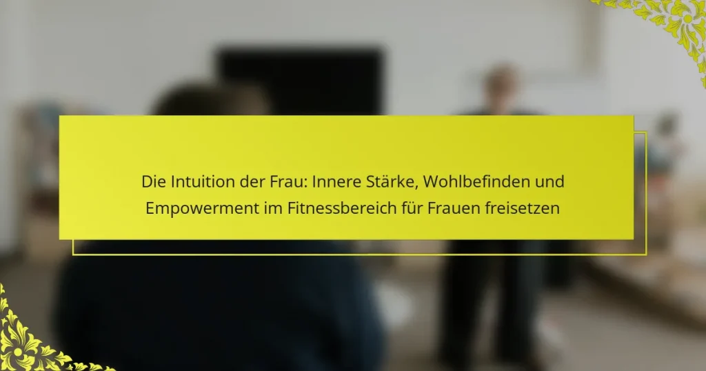 Die Intuition der Frau: Innere Stärke, Wohlbefinden und Empowerment im Fitnessbereich für Frauen freisetzen