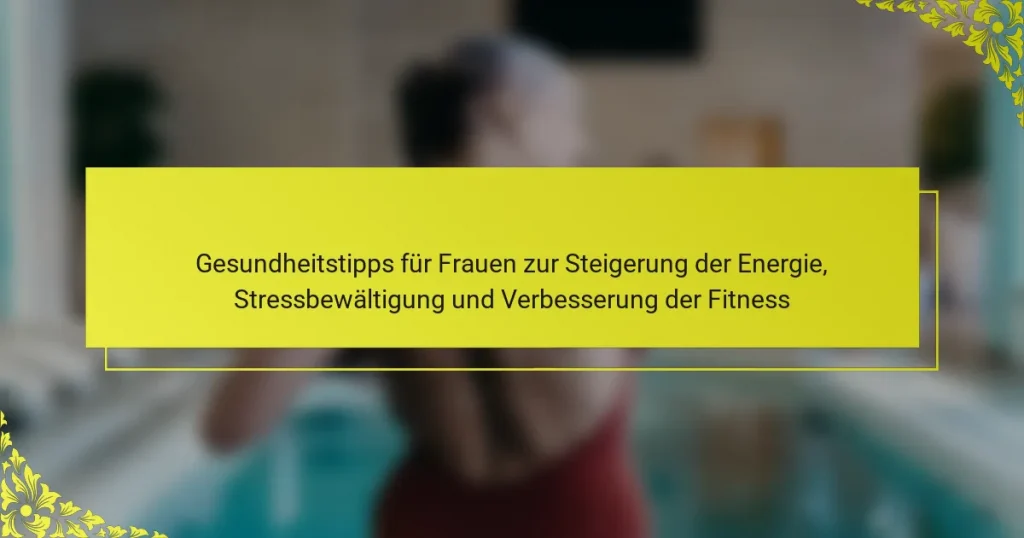 Gesundheitstipps für Frauen zur Steigerung der Energie, Stressbewältigung und Verbesserung der Fitness