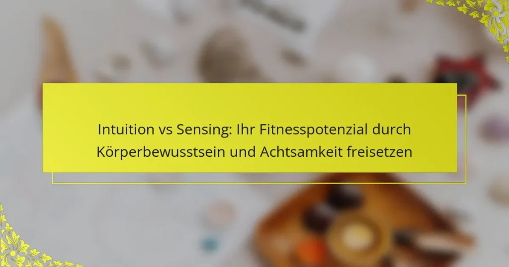 Intuition vs Sensing: Ihr Fitnesspotenzial durch Körperbewusstsein und Achtsamkeit freisetzen