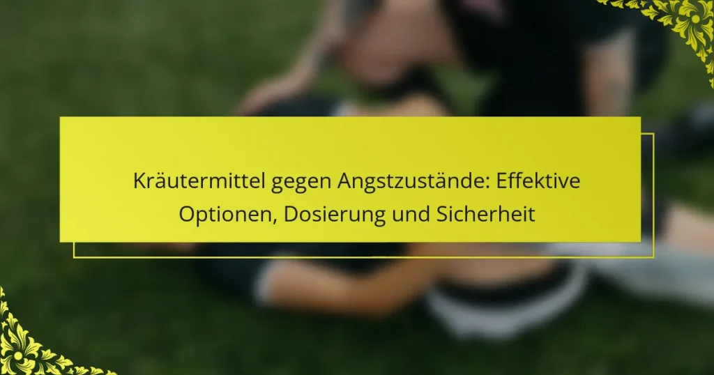 Kräutermittel gegen Angstzustände: Effektive Optionen, Dosierung und Sicherheit