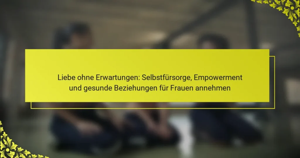 Liebe ohne Erwartungen: Selbstfürsorge, Empowerment und gesunde Beziehungen für Frauen annehmen