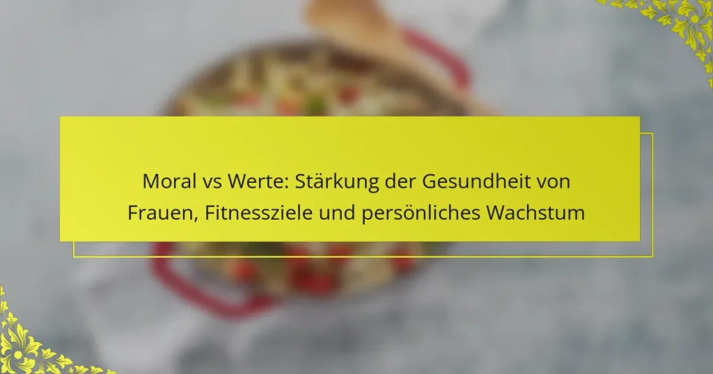 Moral vs Werte: Stärkung der Gesundheit von Frauen, Fitnessziele und persönliches Wachstum