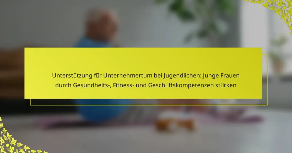 Unterstützung für Unternehmertum bei Jugendlichen: Junge Frauen durch Gesundheits-, Fitness- und Geschäftskompetenzen stärken
