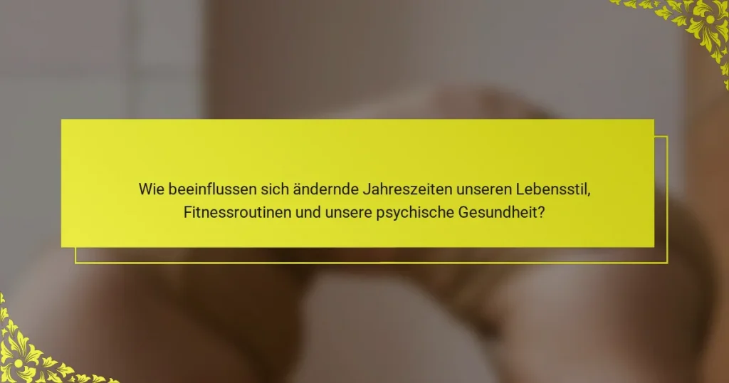 Wie beeinflussen sich ändernde Jahreszeiten unseren Lebensstil, Fitnessroutinen und unsere psychische Gesundheit?