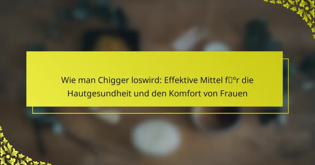 Wie man Chigger loswird: Effektive Mittel für die Hautgesundheit und den Komfort von Frauen