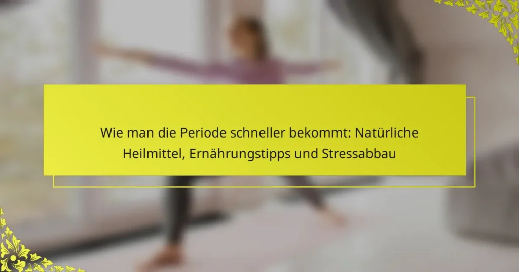 Wie man die Periode schneller bekommt: Natürliche Heilmittel, Ernährungstipps und Stressabbau