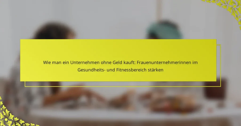 Wie man ein Unternehmen ohne Geld kauft: Frauenunternehmerinnen im Gesundheits- und Fitnessbereich stärken