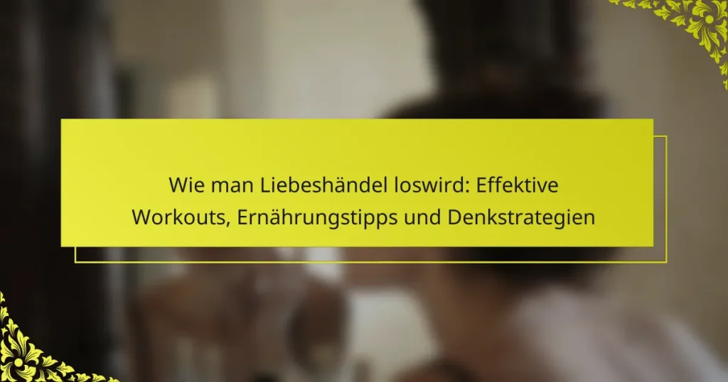 Wie man Liebeshändel loswird: Effektive Workouts, Ernährungstipps und Denkstrategien