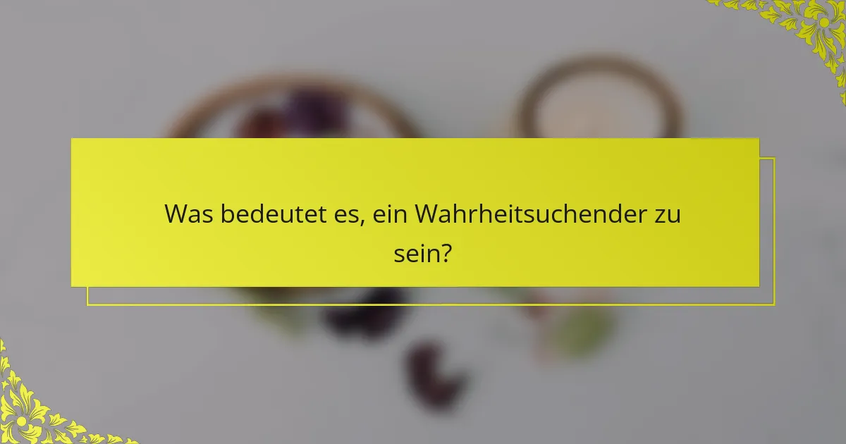 Was bedeutet es, ein Wahrheitsuchender zu sein?