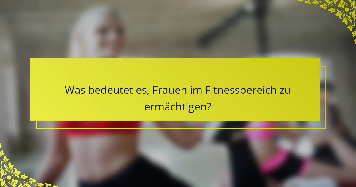 Was bedeutet es, Frauen im Fitnessbereich zu ermächtigen?