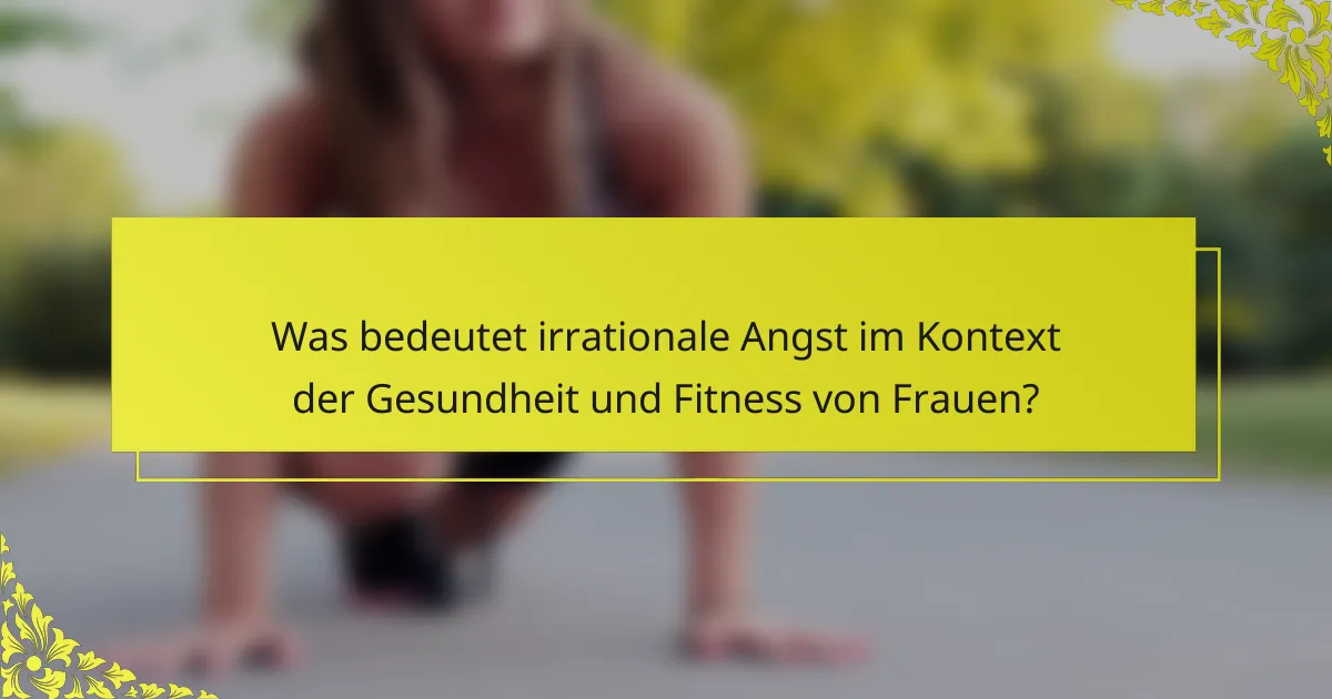 Was bedeutet irrationale Angst im Kontext der Gesundheit und Fitness von Frauen?