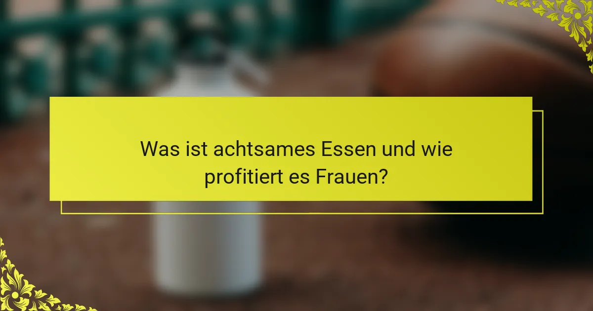 Was ist achtsames Essen und wie profitiert es Frauen?