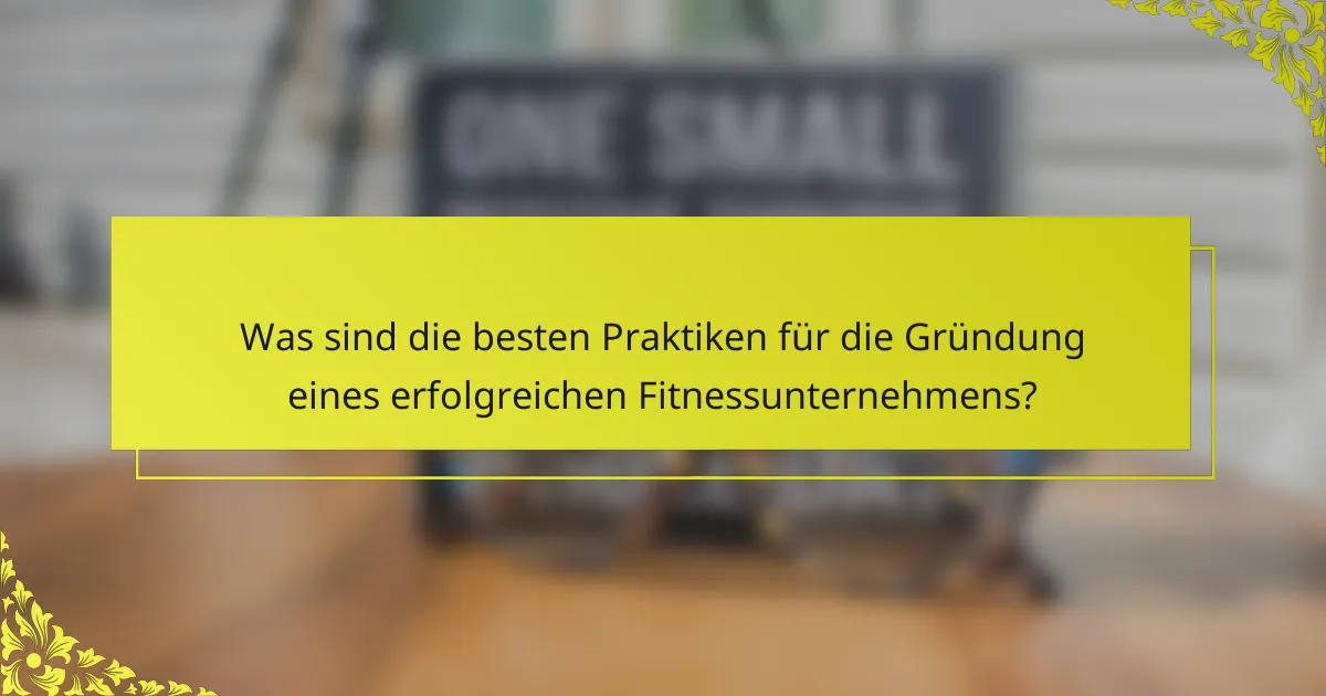 Was sind die besten Praktiken für die Gründung eines erfolgreichen Fitnessunternehmens?