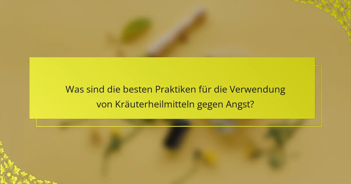 Was sind die besten Praktiken für die Verwendung von Kräuterheilmitteln gegen Angst?