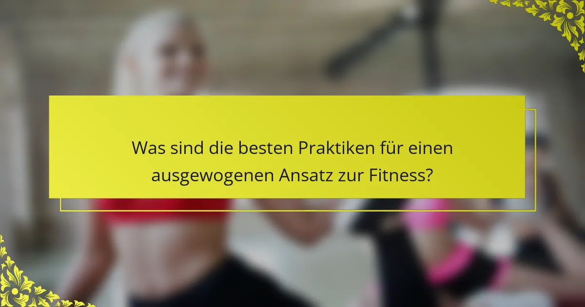 Was sind die besten Praktiken für einen ausgewogenen Ansatz zur Fitness?