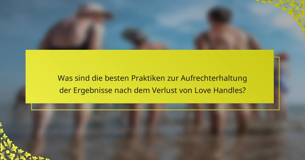 Was sind die besten Praktiken zur Aufrechterhaltung der Ergebnisse nach dem Verlust von Love Handles?