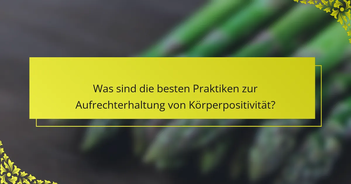 Was sind die besten Praktiken zur Aufrechterhaltung von Körperpositivität?