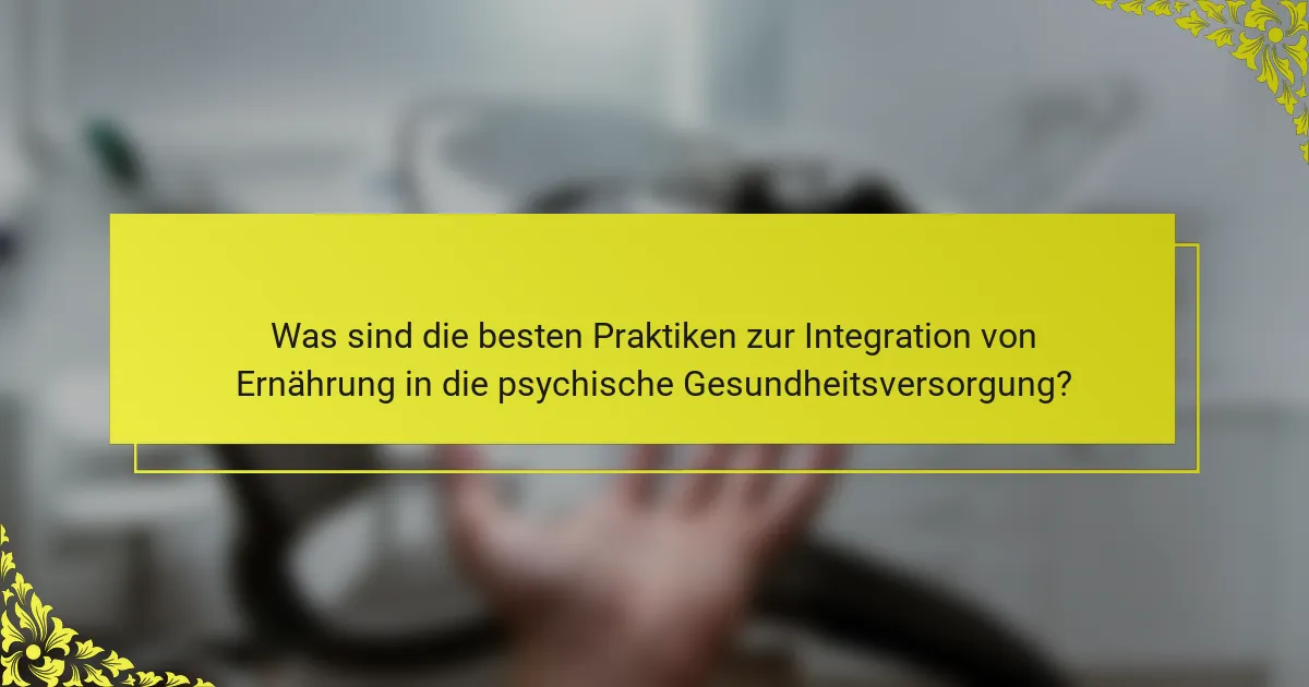 Was sind die besten Praktiken zur Integration von Ernährung in die psychische Gesundheitsversorgung?