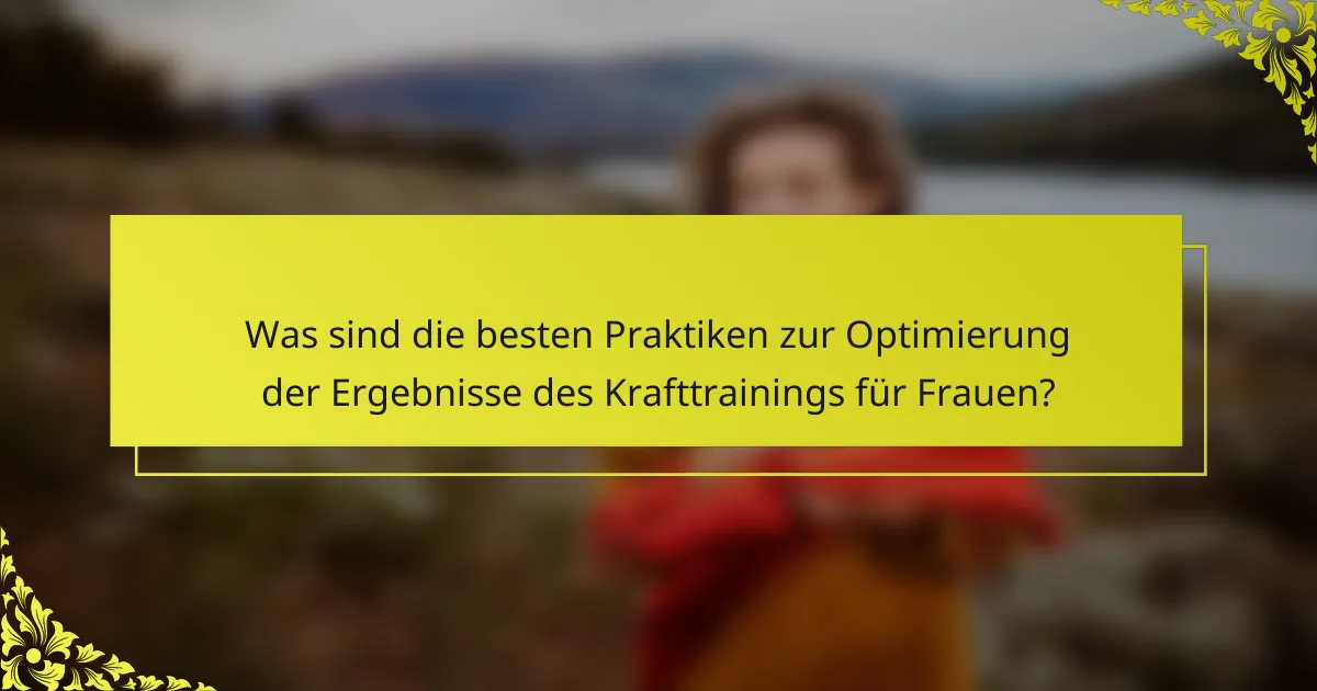 Was sind die besten Praktiken zur Optimierung der Ergebnisse des Krafttrainings für Frauen?