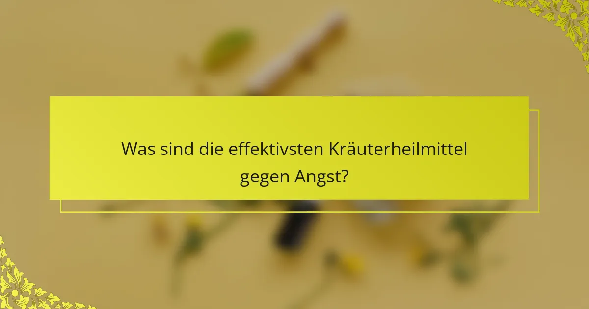 Was sind die effektivsten Kräuterheilmittel gegen Angst?