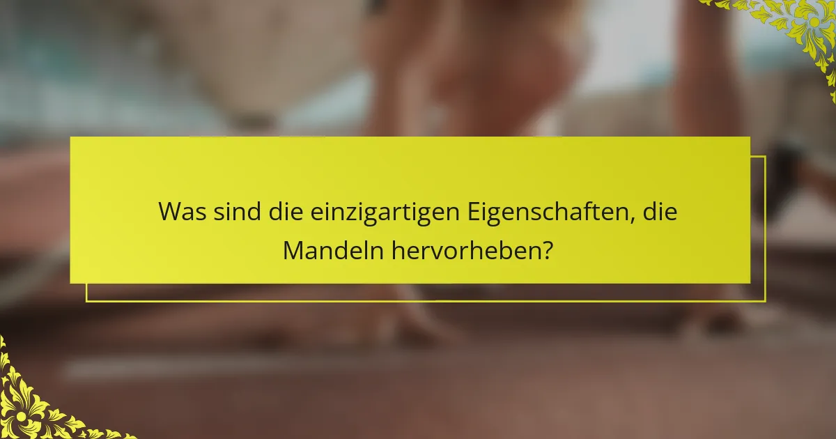 Was sind die einzigartigen Eigenschaften, die Mandeln hervorheben?