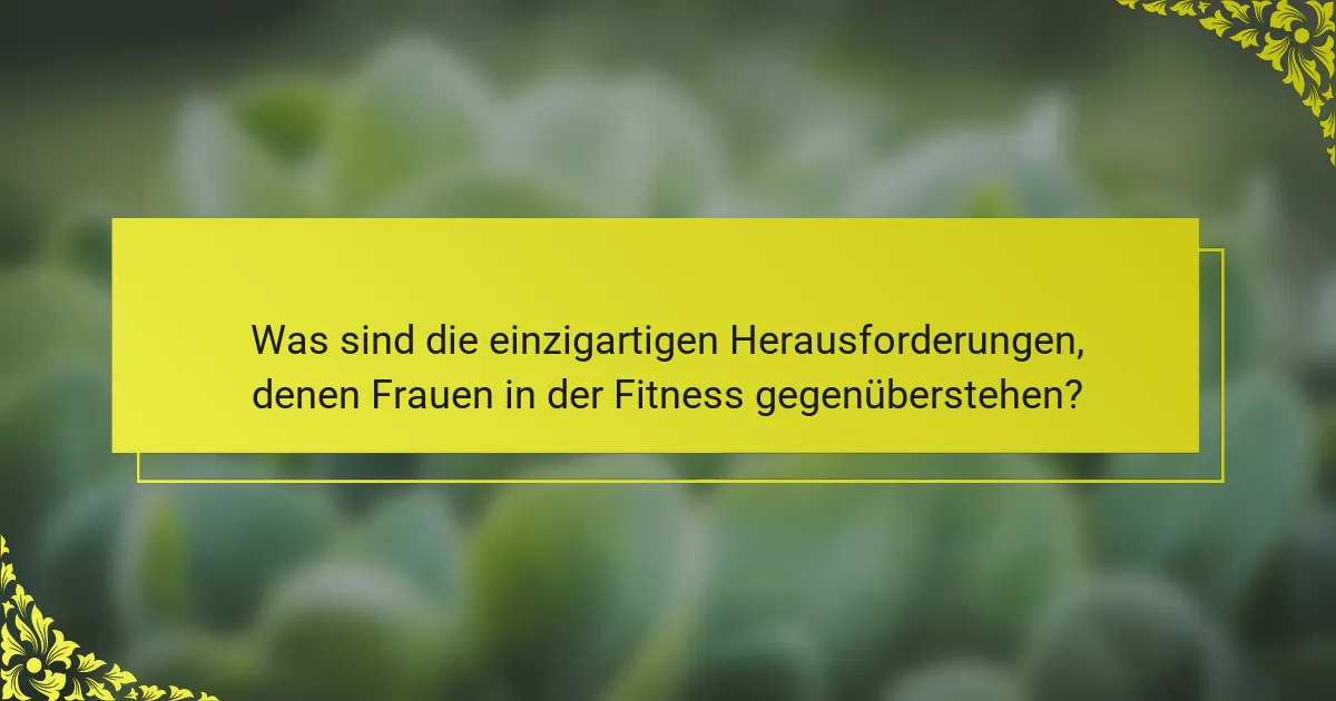 Was sind die einzigartigen Herausforderungen, denen Frauen in der Fitness gegenüberstehen?