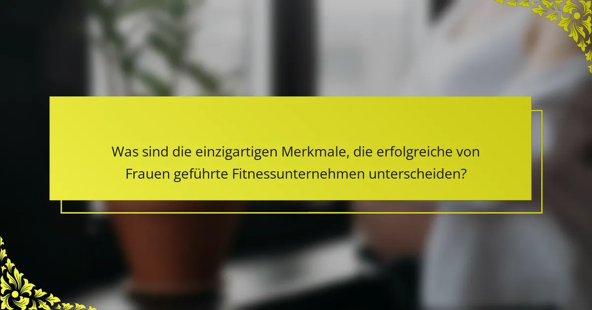 Was sind die einzigartigen Merkmale, die erfolgreiche von Frauen geführte Fitnessunternehmen unterscheiden?