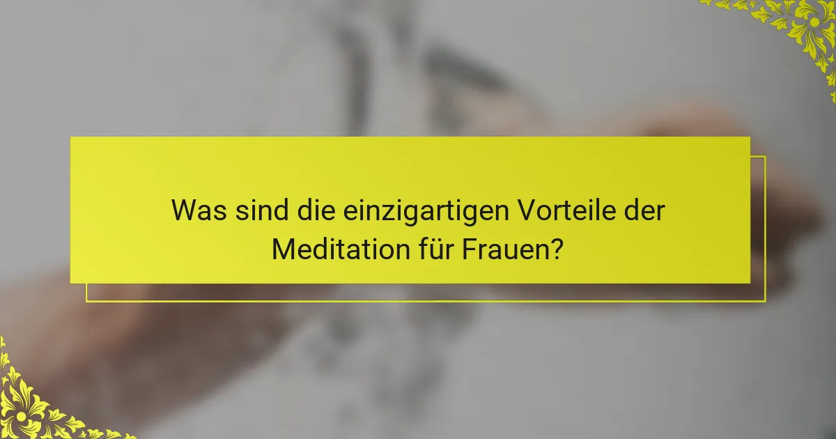 Was sind die einzigartigen Vorteile der Meditation für Frauen?