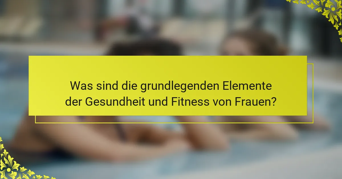 Was sind die grundlegenden Elemente der Gesundheit und Fitness von Frauen?