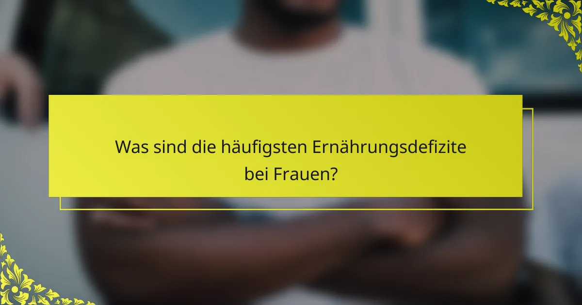 Was sind die häufigsten Ernährungsdefizite bei Frauen?