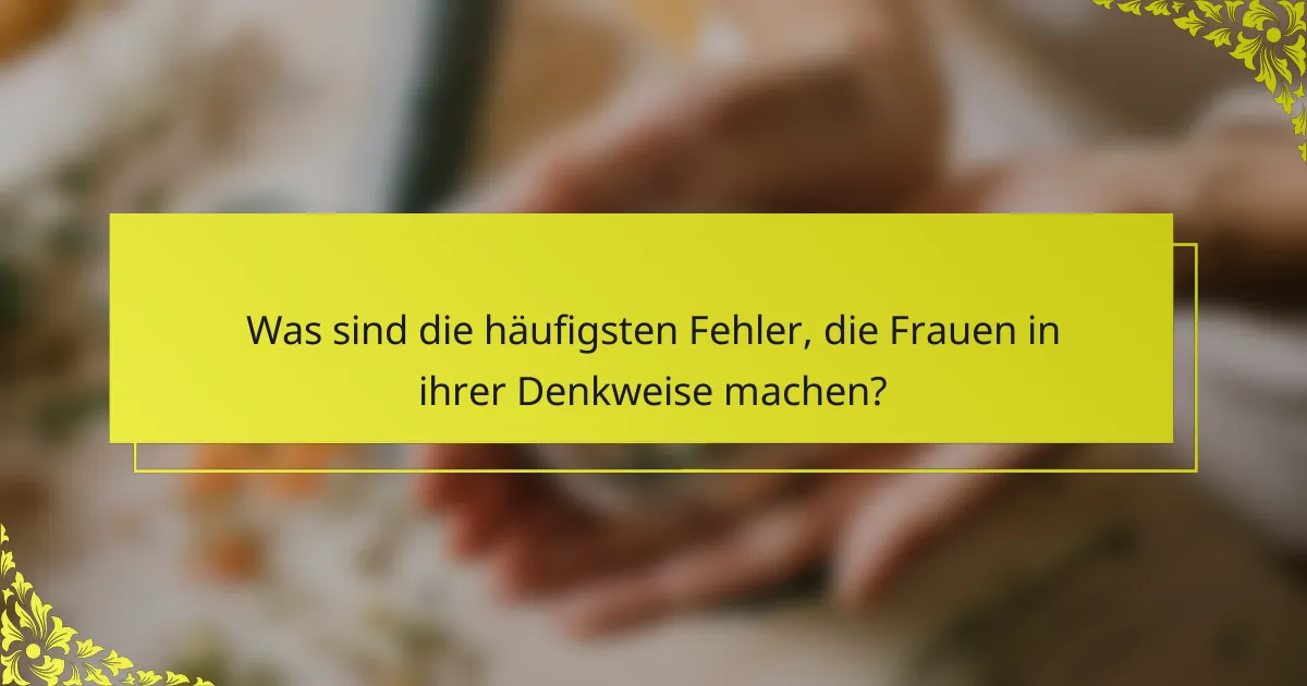 Was sind die häufigsten Fehler, die Frauen in ihrer Denkweise machen?