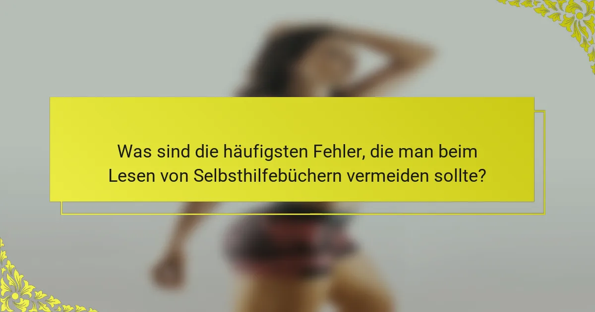 Was sind die häufigsten Fehler, die man beim Lesen von Selbsthilfebüchern vermeiden sollte?