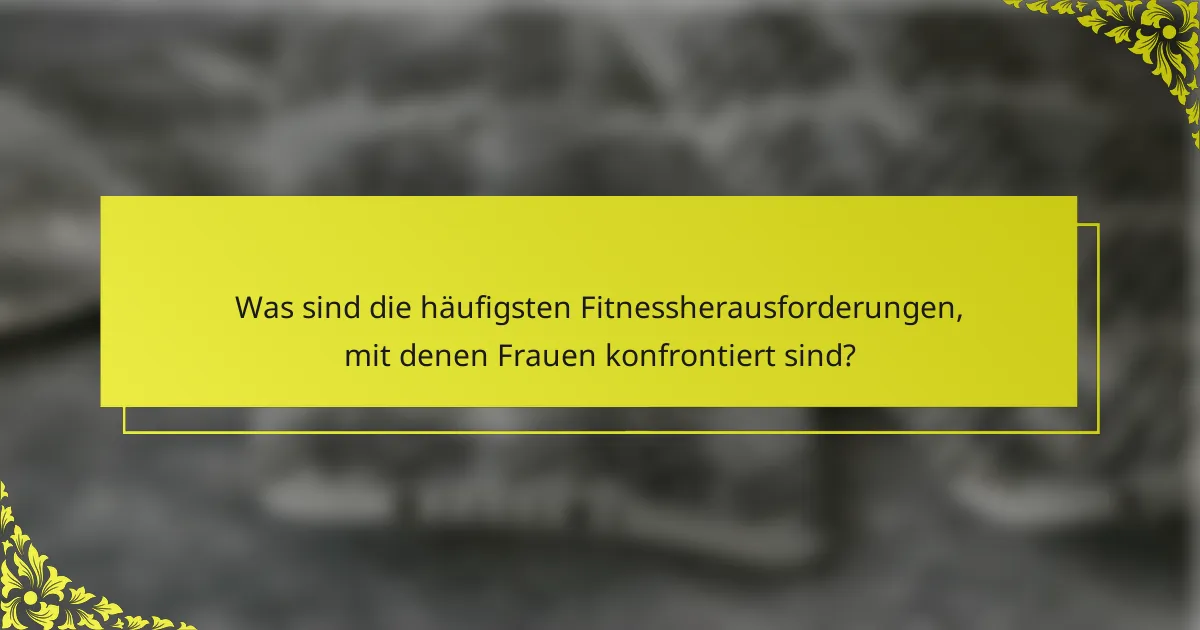 Was sind die häufigsten Fitnessherausforderungen, mit denen Frauen konfrontiert sind?