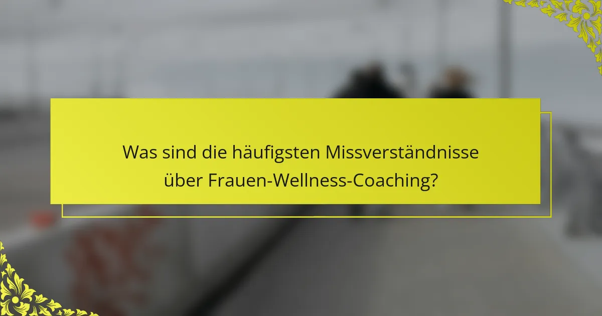 Was sind die häufigsten Missverständnisse über Frauen-Wellness-Coaching?