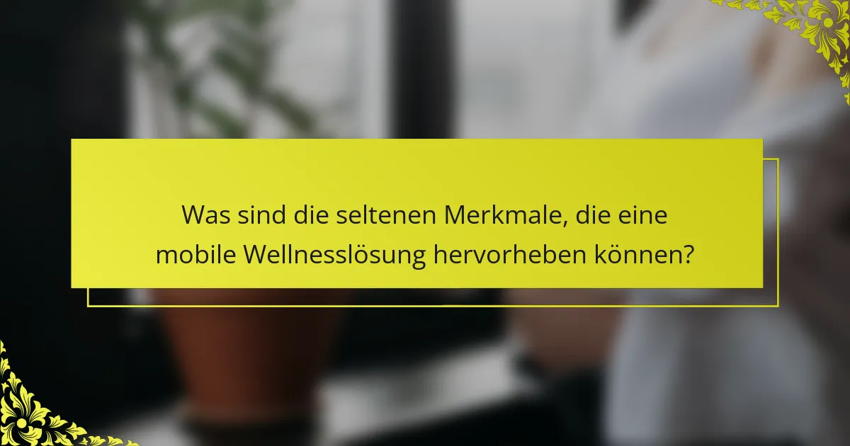 Was sind die seltenen Merkmale, die eine mobile Wellnesslösung hervorheben können?