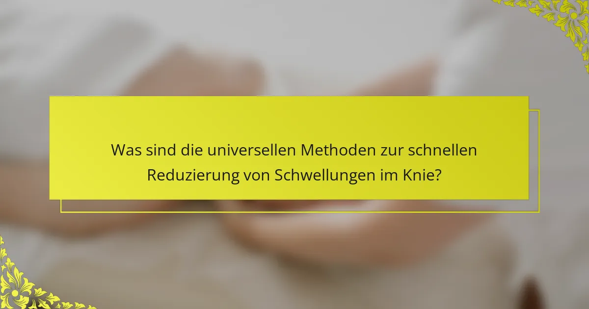 Was sind die universellen Methoden zur schnellen Reduzierung von Schwellungen im Knie?