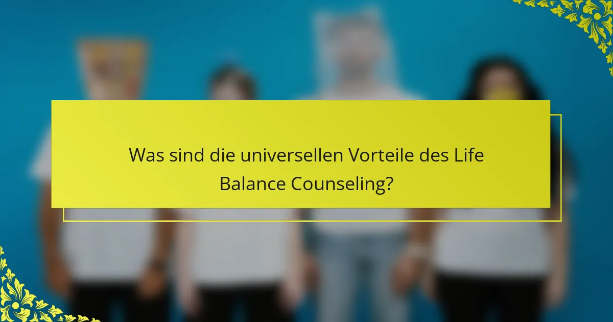 Was sind die universellen Vorteile des Life Balance Counseling?