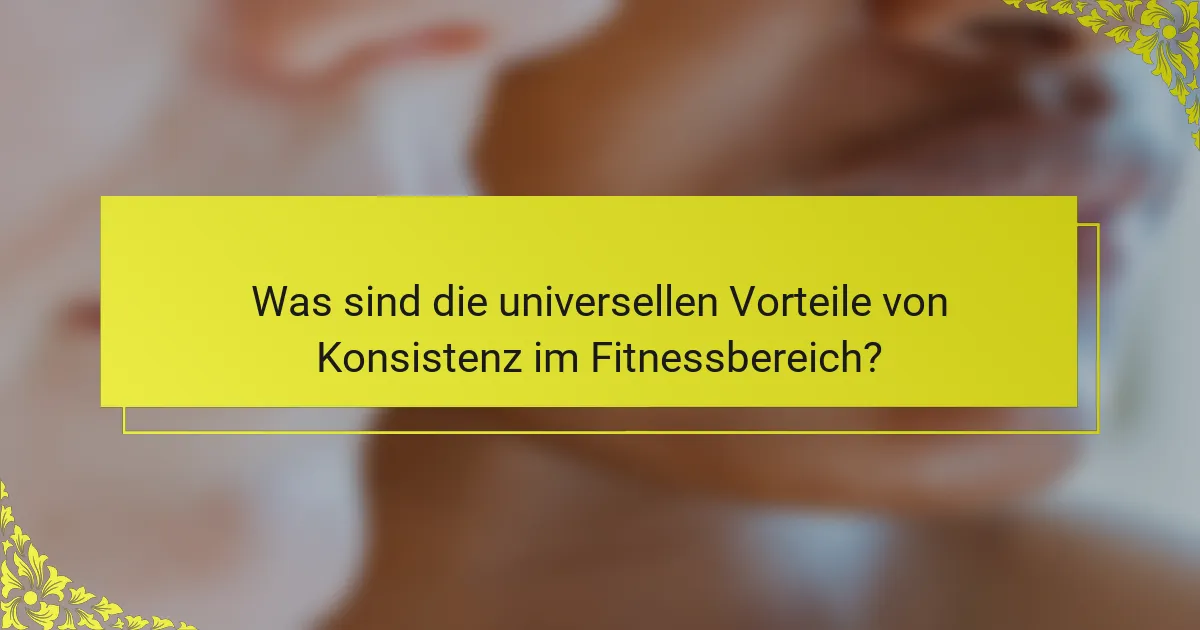 Was sind die universellen Vorteile von Konsistenz im Fitnessbereich?