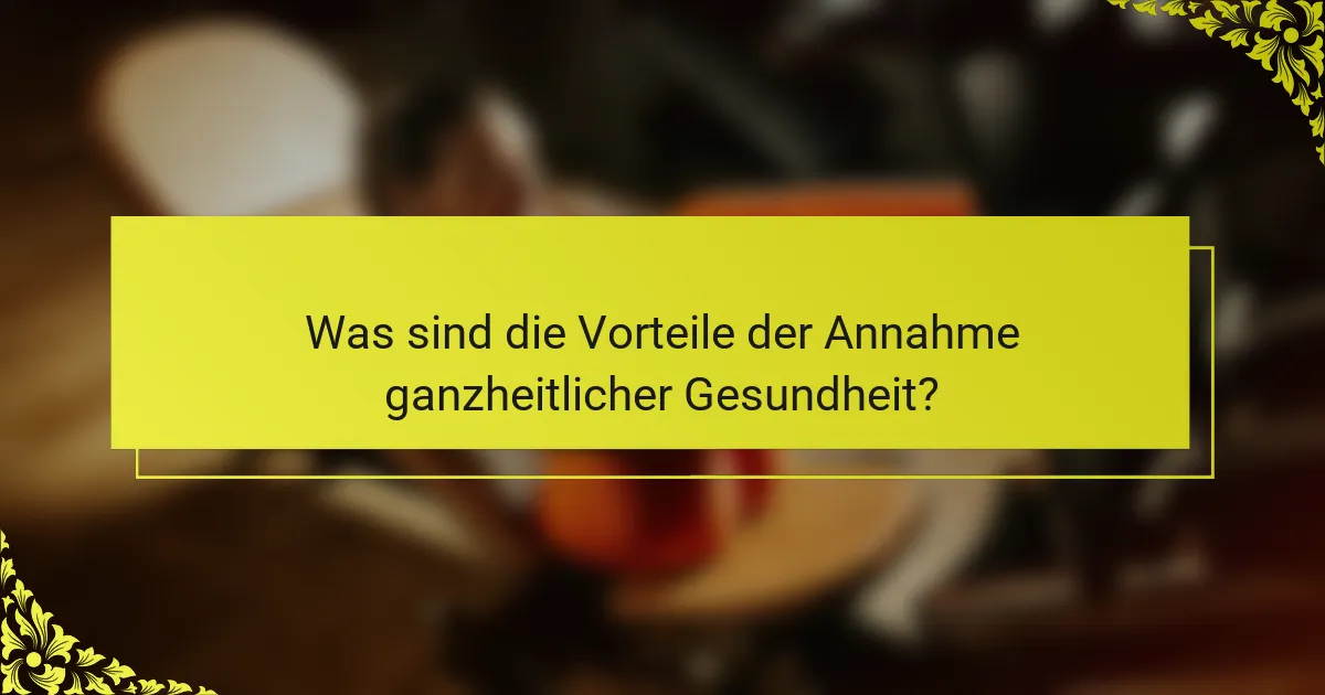 Was sind die Vorteile der Annahme ganzheitlicher Gesundheit?