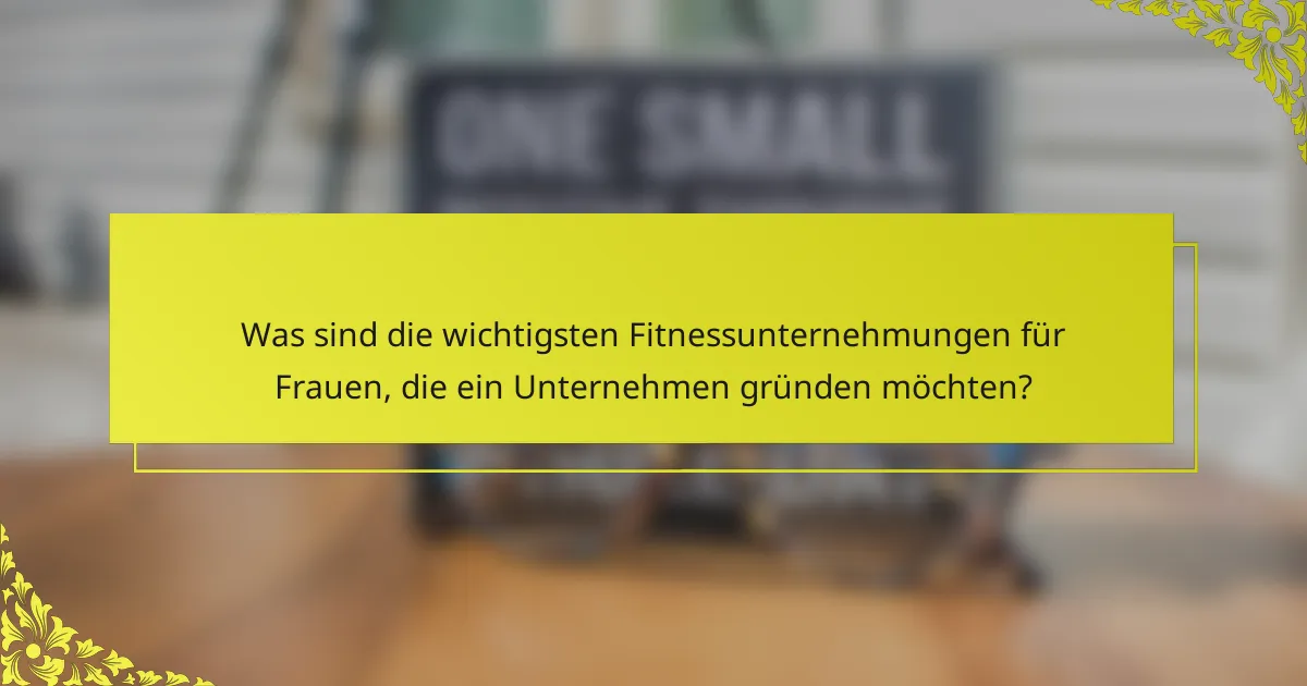 Was sind die wichtigsten Fitnessunternehmungen für Frauen, die ein Unternehmen gründen möchten?
