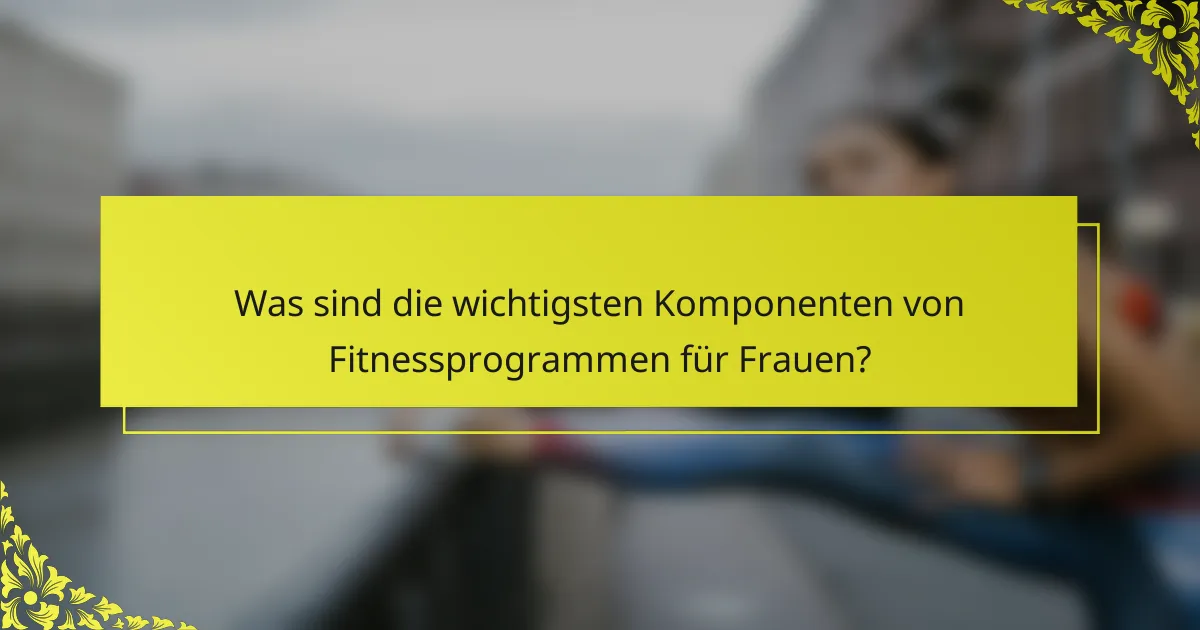 Was sind die wichtigsten Komponenten von Fitnessprogrammen für Frauen?