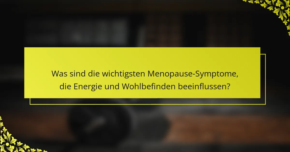 Was sind die wichtigsten Menopause-Symptome, die Energie und Wohlbefinden beeinflussen?