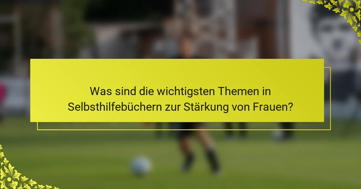 Was sind die wichtigsten Themen in Selbsthilfebüchern zur Stärkung von Frauen?