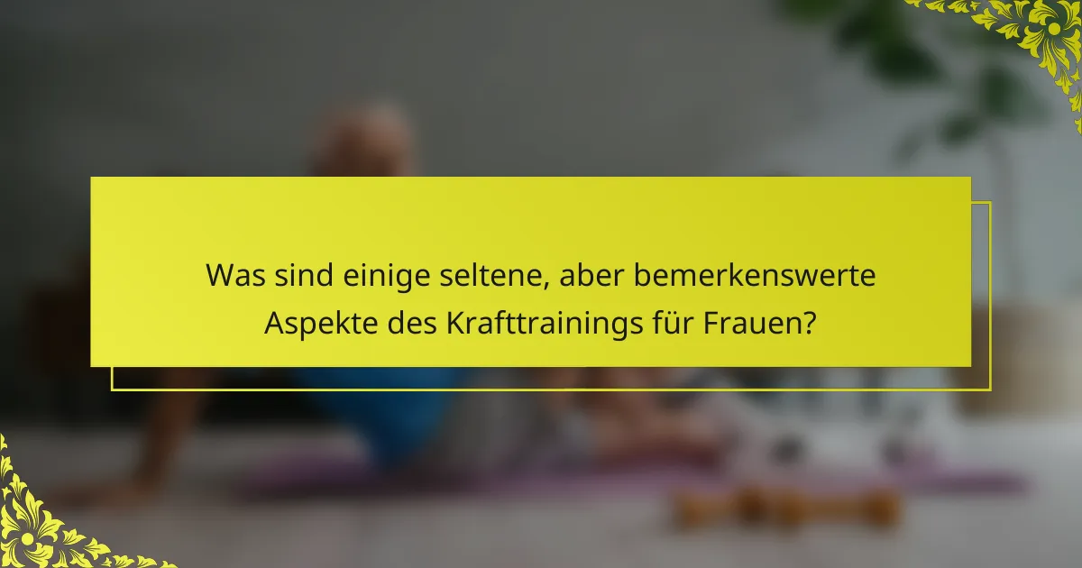 Was sind einige seltene, aber bemerkenswerte Aspekte des Krafttrainings für Frauen?