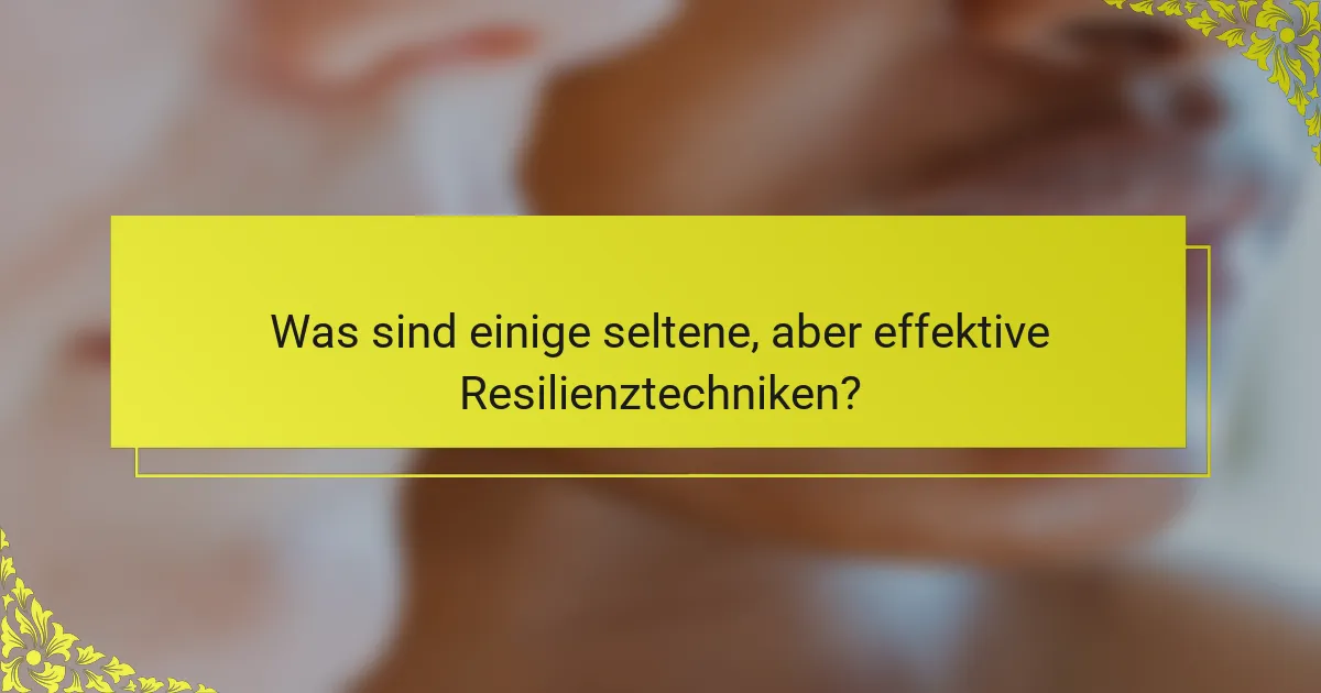 Was sind einige seltene, aber effektive Resilienztechniken?