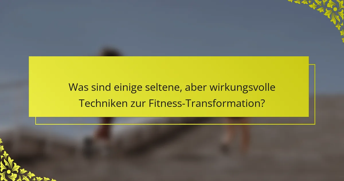 Was sind einige seltene, aber wirkungsvolle Techniken zur Fitness-Transformation?