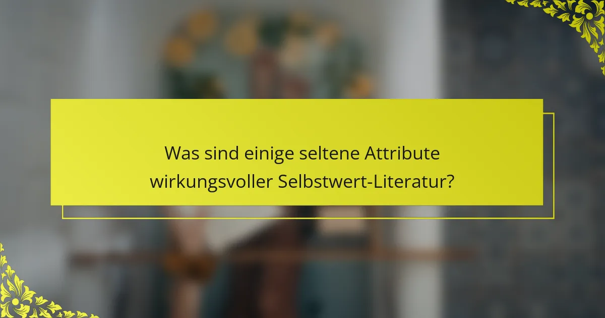 Was sind einige seltene Attribute wirkungsvoller Selbstwert-Literatur?