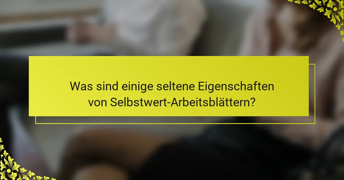 Was sind einige seltene Eigenschaften von Selbstwert-Arbeitsblättern?