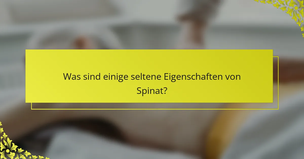 Was sind einige seltene Eigenschaften von Spinat?